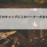 【必見】はじめてのキャンプにこのバーナーがおすすめ！